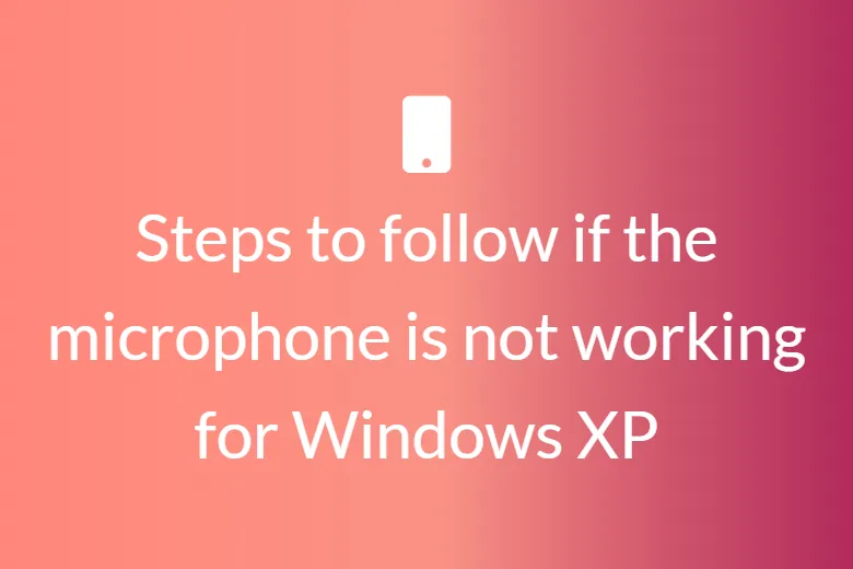 Steps to follow if the microphone is not working for windows XP