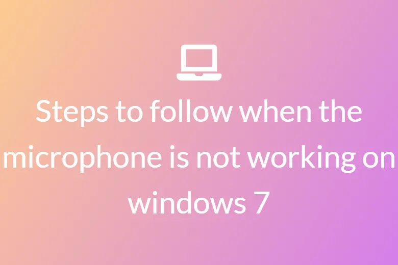 Steps to follow when the microphone is not working on windows 7