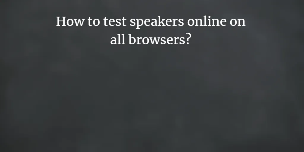 How to test speakers online on all browsers?